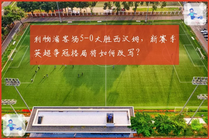 利物浦客场5-0大胜西汉姆，新赛季英超争冠格局将如何改写？