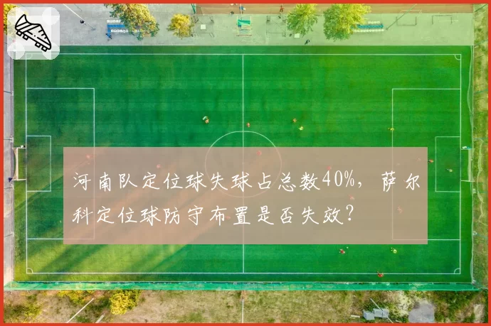 河南队定位球失球占总数40%，萨尔科定位球防守布置是否失效？