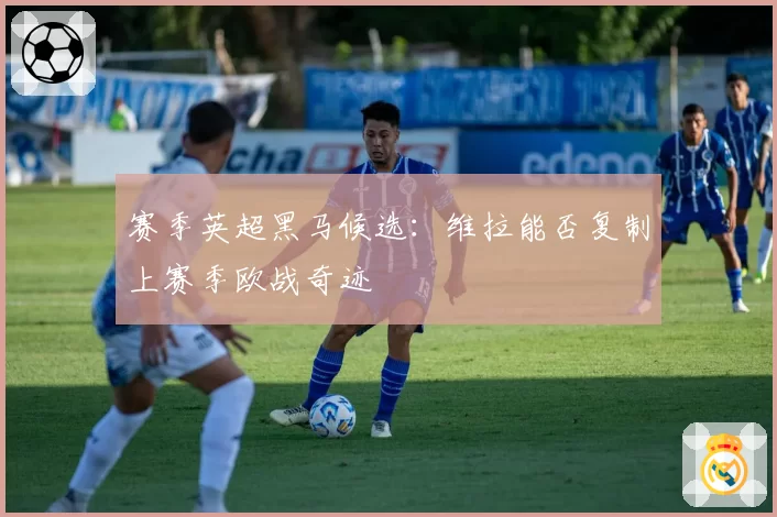 赛季英超黑马候选：维拉能否复制上赛季欧战奇迹