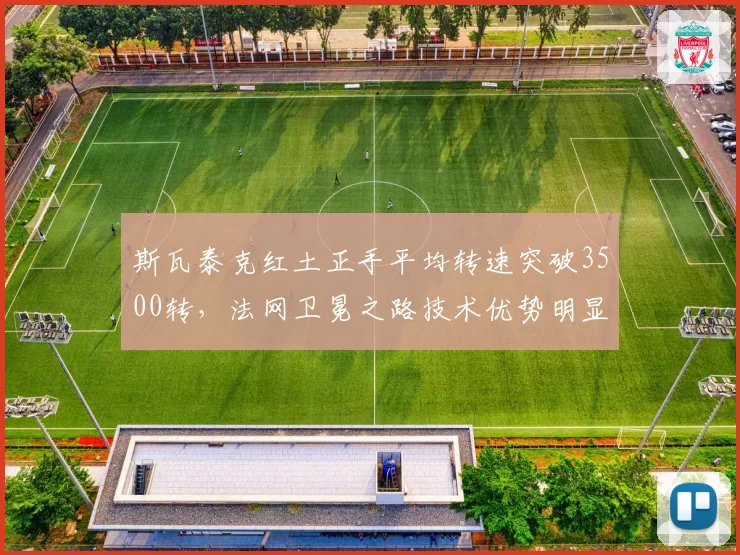 斯瓦泰克红土正手平均转速突破3500转，法网卫冕之路技术优势明显