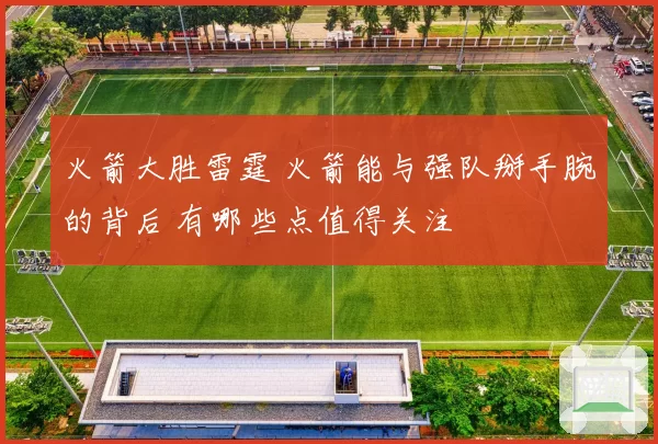 火箭大胜雷霆 火箭能与强队掰手腕的背后 有哪些点值得关注