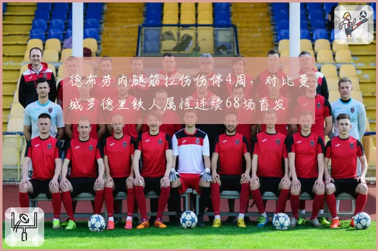 德布劳内腿筋拉伤伤停4周，对比曼城罗德里铁人属性连续68场首发
