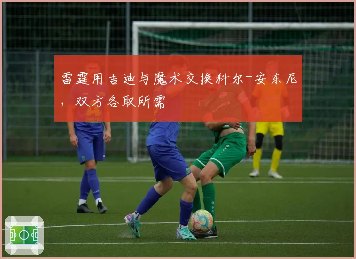 雷霆用吉迪与魔术交换科尔-安东尼，双方各取所需