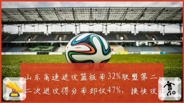 山东高速进攻篮板率32%联盟第二，二次进攻得分率却仅47%，换快攻还是落阵地更优？