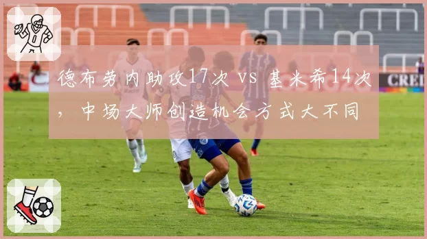 德布劳内助攻17次 vs 基米希14次，中场大师创造机会方式大不同