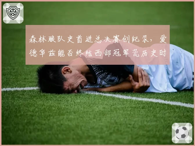 森林狼队史首进总决赛创纪录，爱德华兹能否终结西部冠军荒历史时刻？