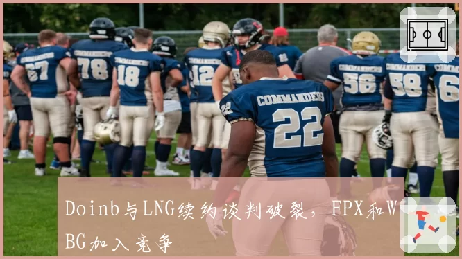 Doinb与LNG续约谈判破裂，FPX和WBG加入竞争