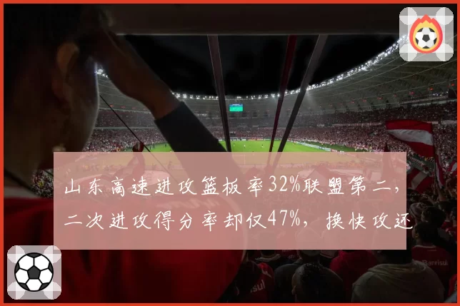 山东高速进攻篮板率32%联盟第二，二次进攻得分率却仅47%，换快攻还是落阵地更优？