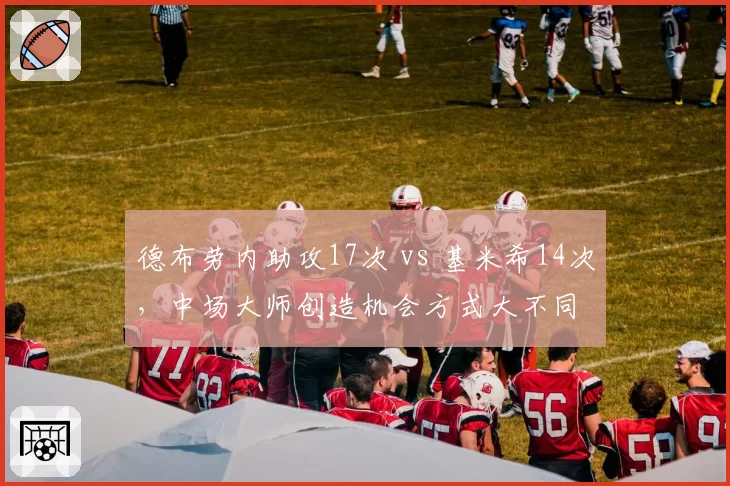 德布劳内助攻17次 vs 基米希14次，中场大师创造机会方式大不同