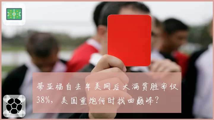 蒂亚福自去年美网后大满贯胜率仅38%，美国重炮何时找回巅峰？