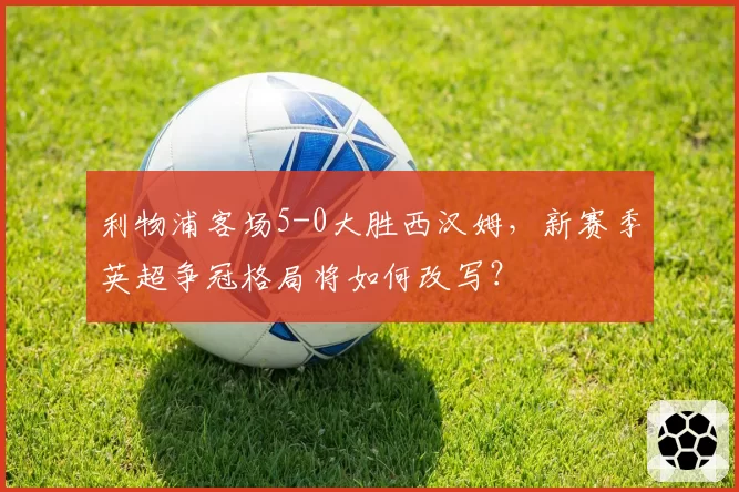 利物浦客场5-0大胜西汉姆，新赛季英超争冠格局将如何改写？